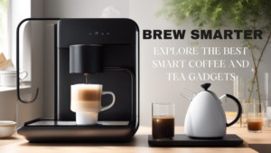Brew Smarter: Explore the Best Smart Coffee and Tea Gadgets