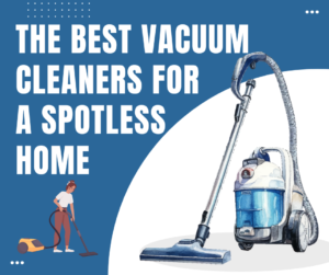 The Best Vacuum Cleaners for a Spotless Home