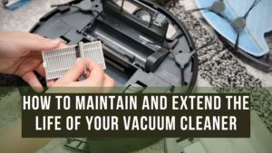 How to Maintain and Extend the Life of Your Vacuum Cleaner